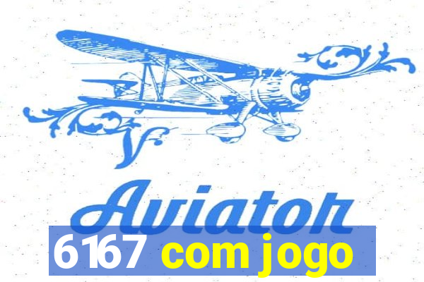 6167 com jogo